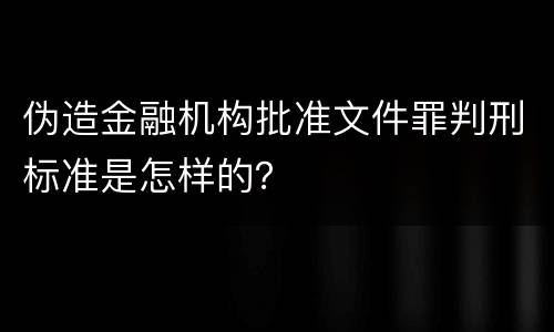 伪造金融机构批准文件罪判刑标准是怎样的？