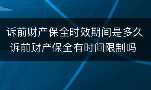 诉前财产保全时效期间是多久 诉前财产保全有时间限制吗