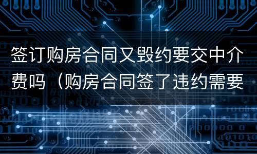 签订购房合同又毁约要交中介费吗（购房合同签了违约需要付中介费吗）