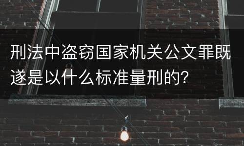 刑法中盗窃国家机关公文罪既遂是以什么标准量刑的？
