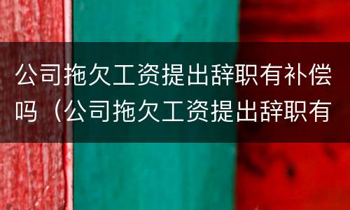 公司拖欠工资提出辞职有补偿吗（公司拖欠工资提出辞职有补偿吗怎么办）