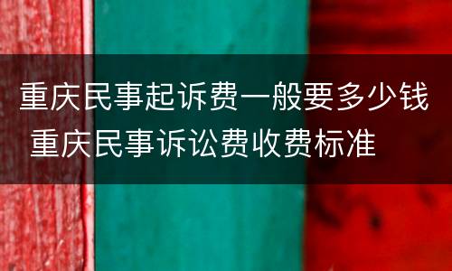 重庆民事起诉费一般要多少钱 重庆民事诉讼费收费标准