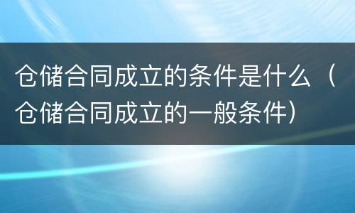 仓储合同成立的条件是什么（仓储合同成立的一般条件）