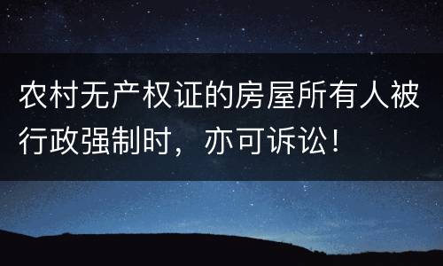 农村无产权证的房屋所有人被行政强制时，亦可诉讼！