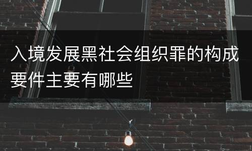 入境发展黑社会组织罪的构成要件主要有哪些