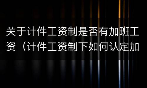 关于计件工资制是否有加班工资（计件工资制下如何认定加班）