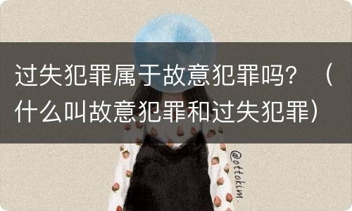 过失犯罪属于故意犯罪吗？（什么叫故意犯罪和过失犯罪）