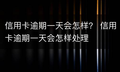 信用卡逾期一天会怎样？ 信用卡逾期一天会怎样处理