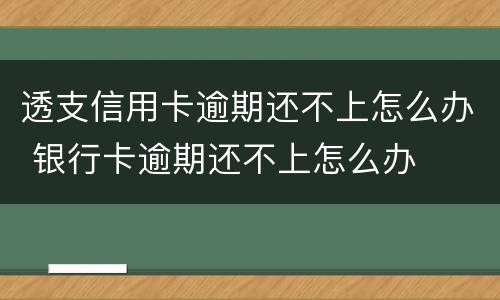 透支信用卡逾期还不上怎么办 银行卡逾期还不上怎么办