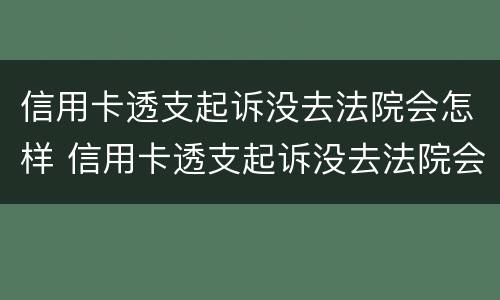 信用卡透支起诉没去法院会怎样 信用卡透支起诉没去法院会怎样处罚