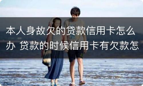 本人身故欠的贷款信用卡怎么办 贷款的时候信用卡有欠款怎么办