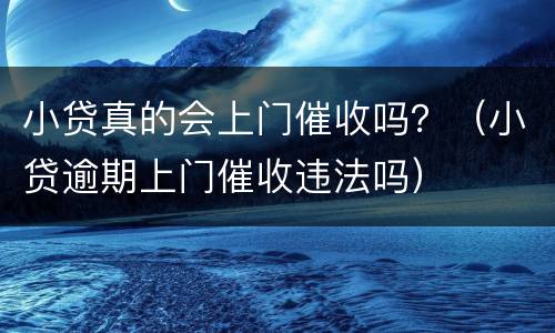小贷真的会上门催收吗？（小贷逾期上门催收违法吗）