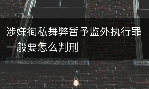 涉嫌徇私舞弊暂予监外执行罪一般要怎么判刑