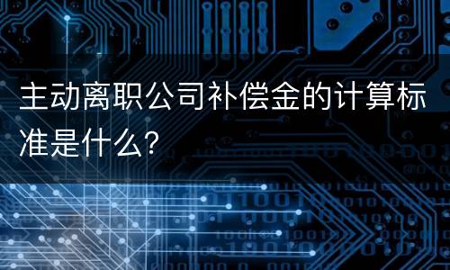 主动离职公司补偿金的计算标准是什么？