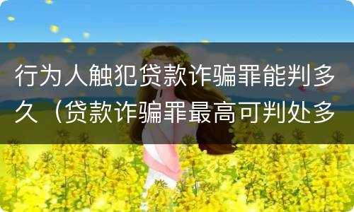 行为人触犯贷款诈骗罪能判多久（贷款诈骗罪最高可判处多少年）