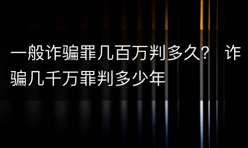 一般诈骗罪几百万判多久？ 诈骗几千万罪判多少年