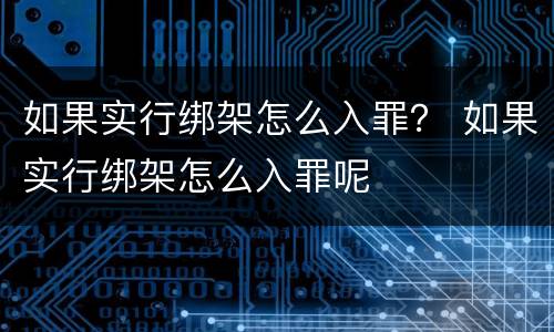 如果实行绑架怎么入罪？ 如果实行绑架怎么入罪呢