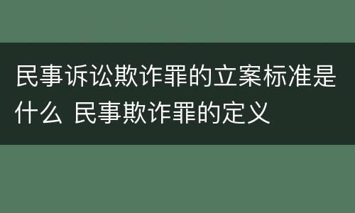 民事诉讼欺诈罪的立案标准是什么 民事欺诈罪的定义
