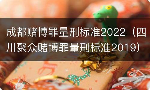 成都赌博罪量刑标准2022（四川聚众赌博罪量刑标准2019）