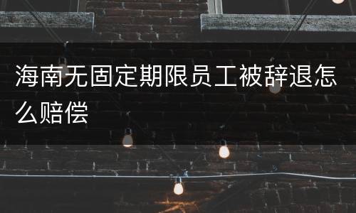 海南无固定期限员工被辞退怎么赔偿