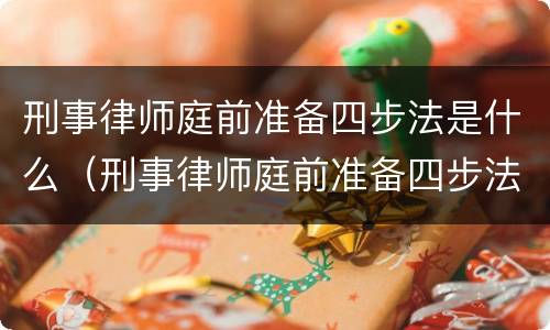 刑事律师庭前准备四步法是什么（刑事律师庭前准备四步法是什么意思）