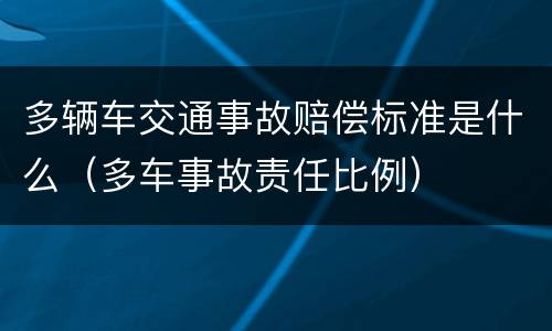 多辆车交通事故赔偿标准是什么（多车事故责任比例）