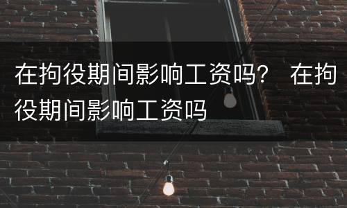在拘役期间影响工资吗？ 在拘役期间影响工资吗