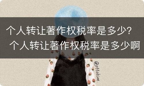 个人转让著作权税率是多少？ 个人转让著作权税率是多少啊