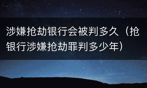 涉嫌抢劫银行会被判多久（抢银行涉嫌抢劫罪判多少年）