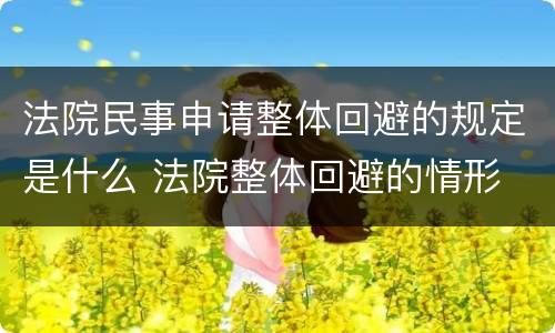 法院民事申请整体回避的规定是什么 法院整体回避的情形