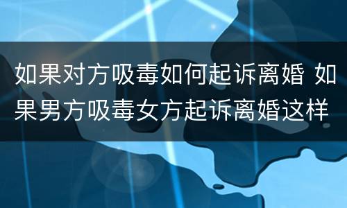 如果对方吸毒如何起诉离婚 如果男方吸毒女方起诉离婚这样好离吗