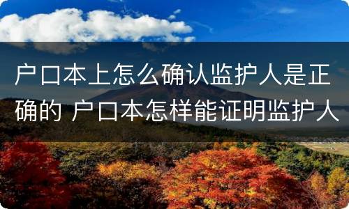 户口本上怎么确认监护人是正确的 户口本怎样能证明监护人关系