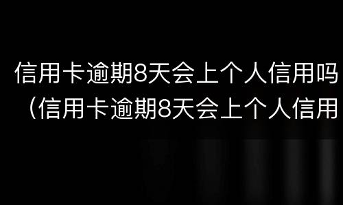 信用卡逾期8天会上个人信用吗（信用卡逾期8天会上个人信用吗知乎）