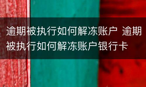 逾期被执行如何解冻账户 逾期被执行如何解冻账户银行卡