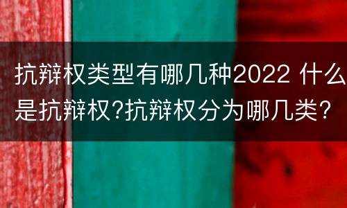抗辩权类型有哪几种2022 什么是抗辩权?抗辩权分为哪几类?