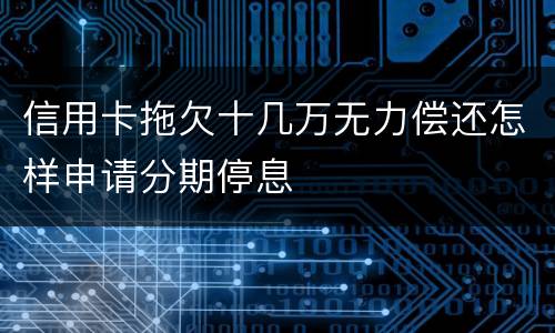 信用卡拖欠十几万无力偿还怎样申请分期停息