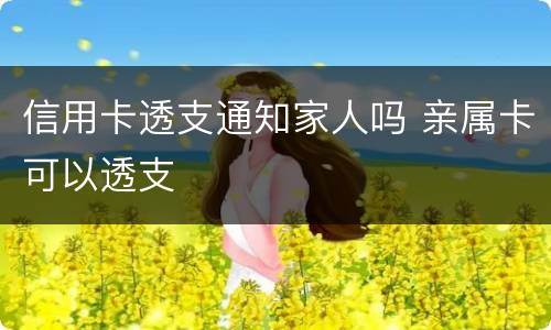 信用卡透支通知家人吗 亲属卡可以透支