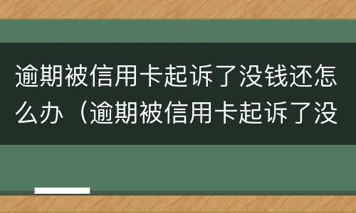 逾期被信用卡起诉了没钱还怎么办（逾期被信用卡起诉了没钱还怎么办呢）