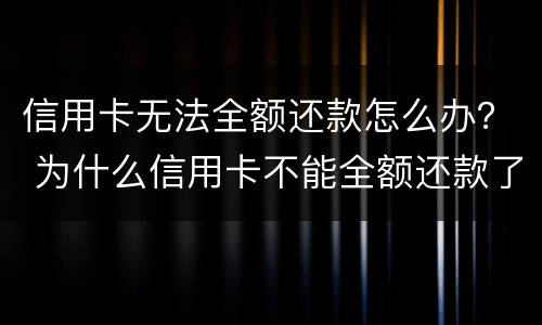 信用卡无法全额还款怎么办？ 为什么信用卡不能全额还款了?