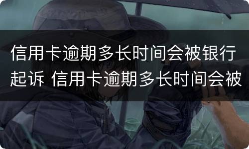 信用卡逾期多长时间会被银行起诉 信用卡逾期多长时间会被银行起诉呢