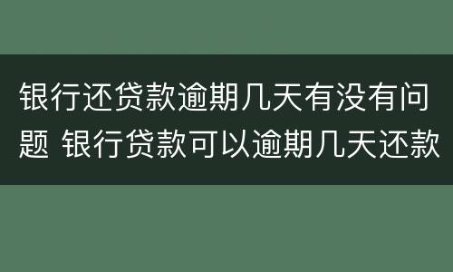 银行还贷款逾期几天有没有问题 银行贷款可以逾期几天还款