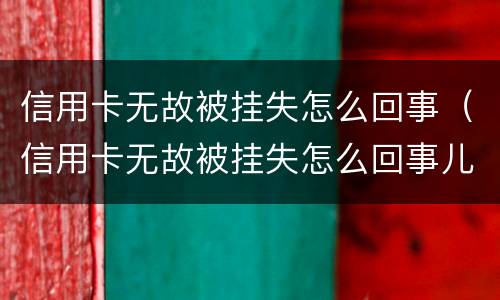 信用卡无故被挂失怎么回事（信用卡无故被挂失怎么回事儿）