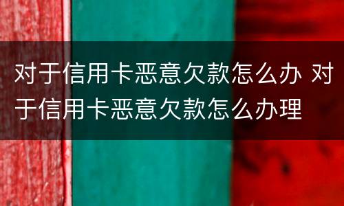 对于信用卡恶意欠款怎么办 对于信用卡恶意欠款怎么办理