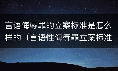 言语侮辱罪的立案标准是怎么样的（言语性侮辱罪立案标准）