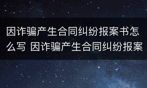 因诈骗产生合同纠纷报案书怎么写 因诈骗产生合同纠纷报案书怎么写范文