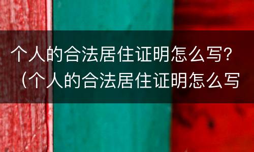个人的合法居住证明怎么写？（个人的合法居住证明怎么写范文）