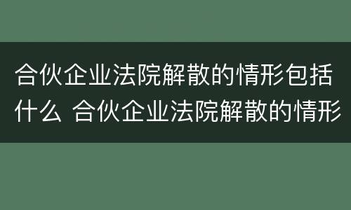 合伙企业法院解散的情形包括什么 合伙企业法院解散的情形包括什么呢