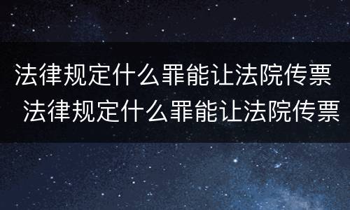 法律规定什么罪能让法院传票 法律规定什么罪能让法院传票收到