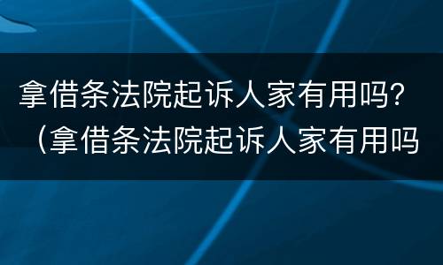 拿借条法院起诉人家有用吗？（拿借条法院起诉人家有用吗怎么办）