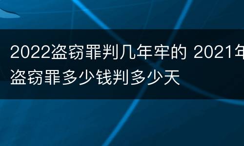 2022盗窃罪判几年牢的 2021年盗窃罪多少钱判多少天